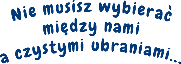 Nie musisz wybierać między nami a czystymi ubraniami...